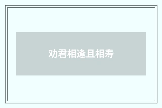 劝君相逢且相寿
