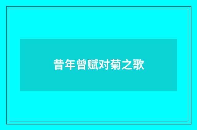 昔年曾赋对菊之歌