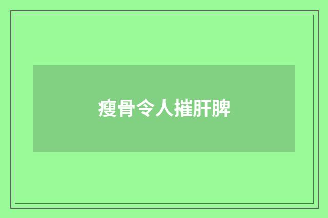 瘦骨令人摧肝脾