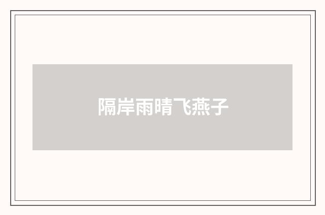 隔岸雨晴飞燕子