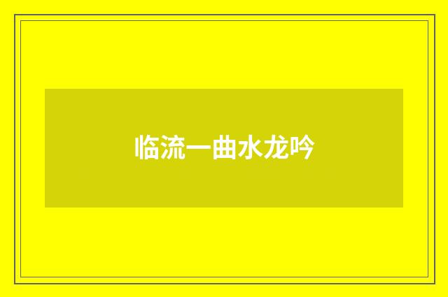 临流一曲水龙吟