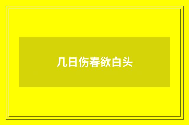 几日伤春欲白头
