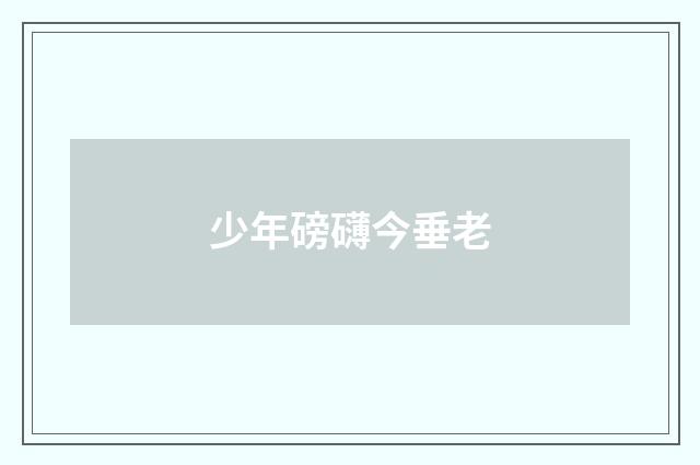 少年磅礴今垂老