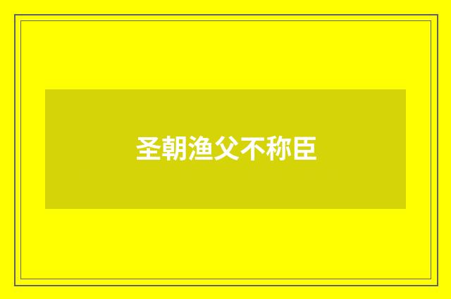 圣朝渔父不称臣