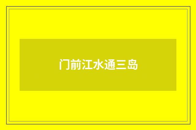 门前江水通三岛