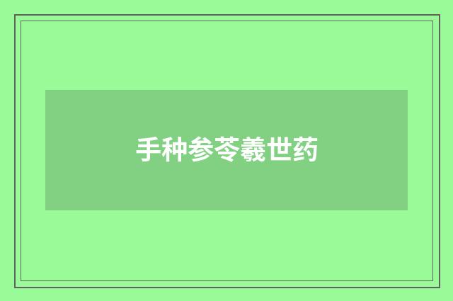 手种参苓羲世药