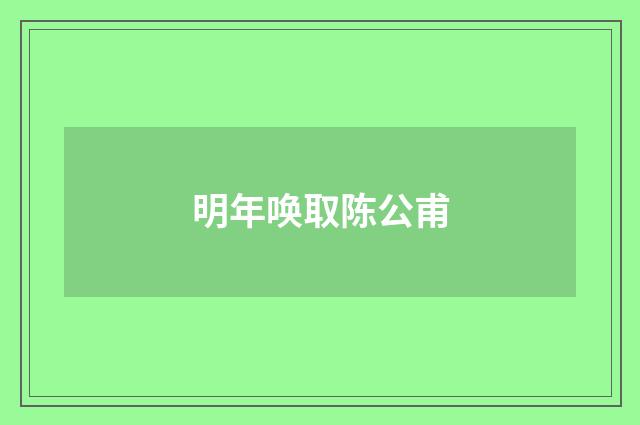 明年唤取陈公甫