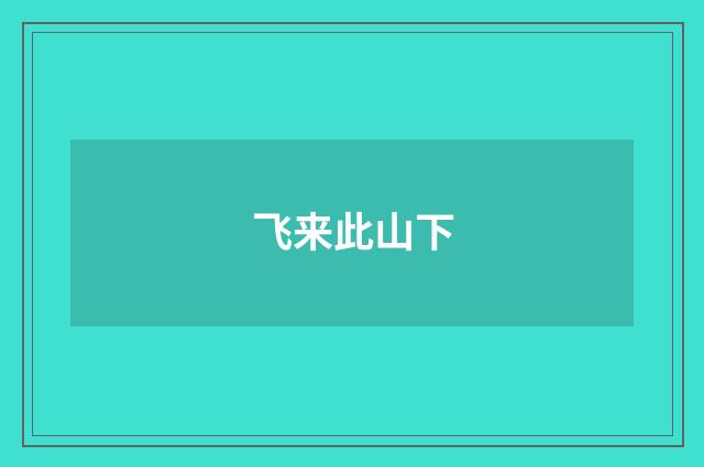 飞来此山下