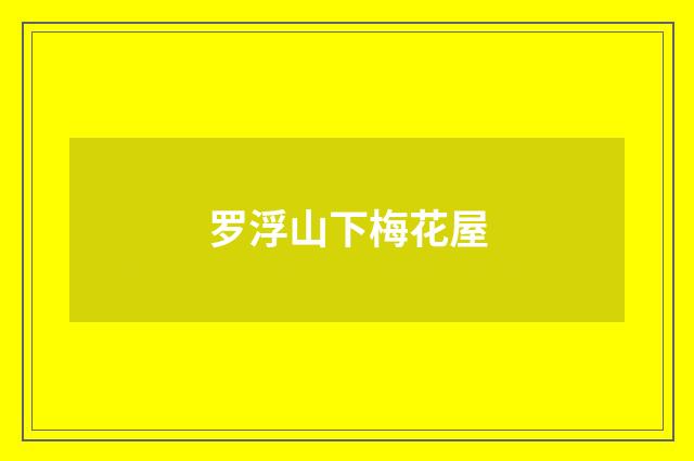 罗浮山下梅花屋