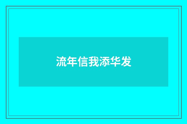 流年信我添华发
