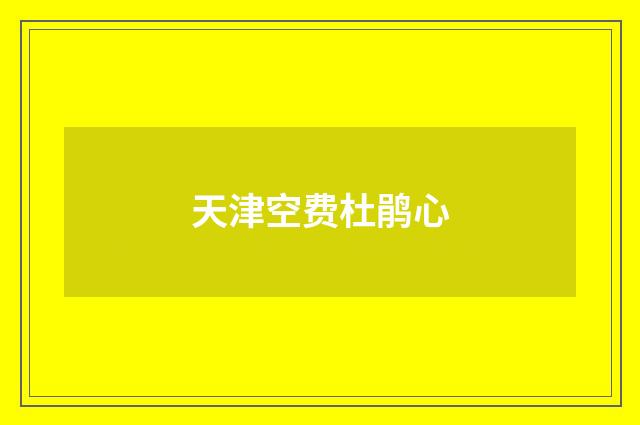 天津空费杜鹃心