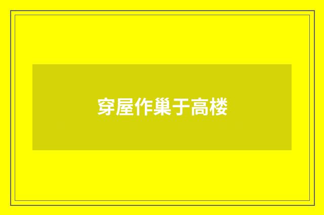 穿屋作巢于高楼
