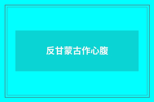 反甘蒙古作心腹