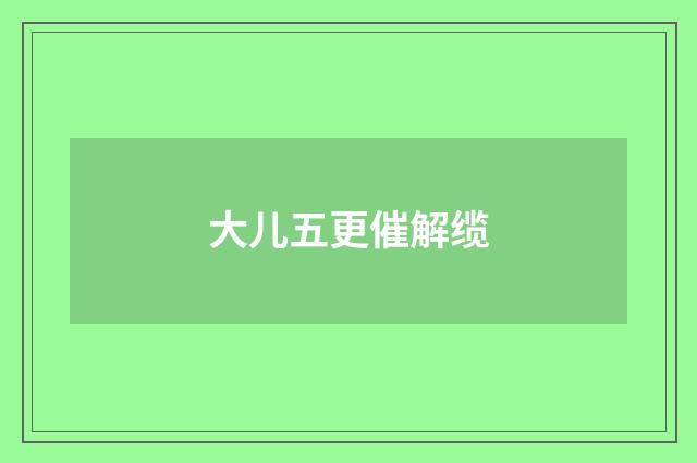 大儿五更催解缆