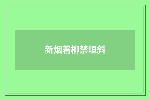 新烟著柳禁垣斜