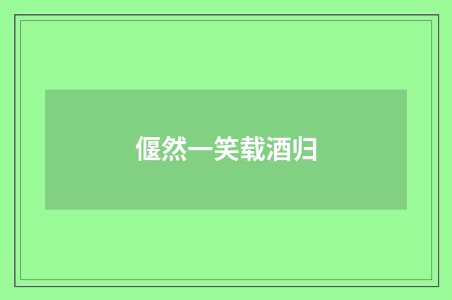 偃然一笑载酒归