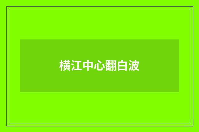 横江中心翻白波