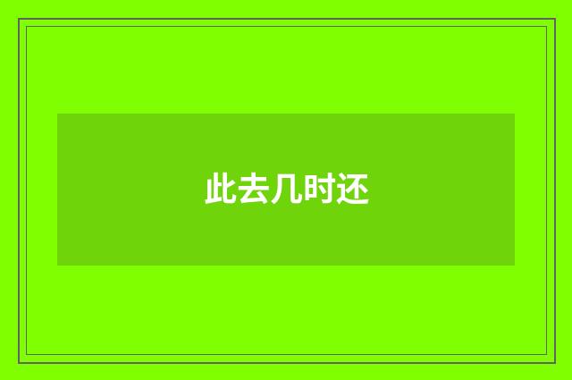 此去几时还