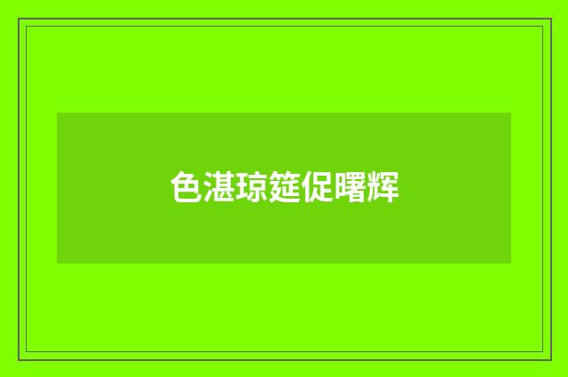 色湛琼筵促曙辉