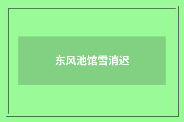 东风池馆雪消迟