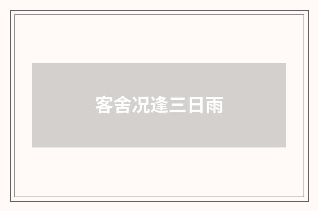 客舍况逢三日雨