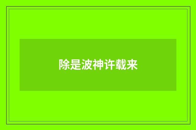 除是波神许载来