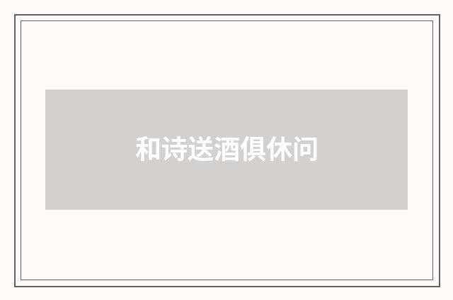 和诗送酒俱休问
