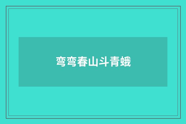 弯弯春山斗青蛾
