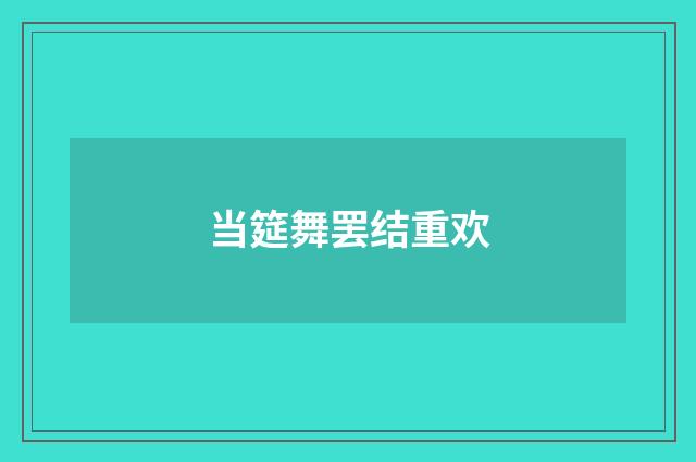 当筵舞罢结重欢