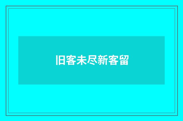 旧客未尽新客留