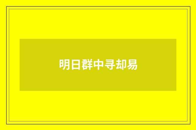 明日群中寻却易