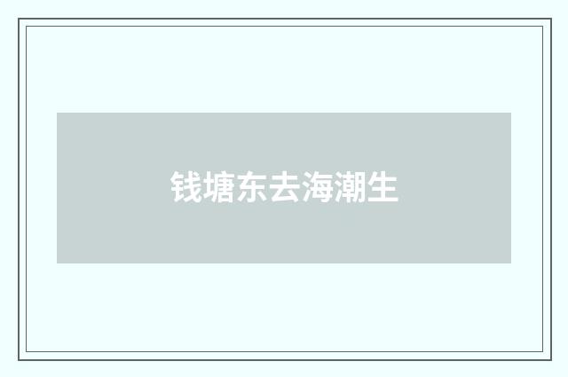 钱塘东去海潮生