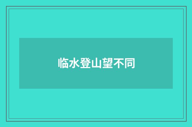 临水登山望不同