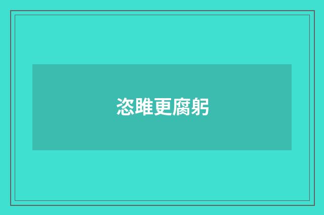恣雎更腐躬