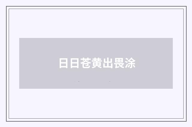 日日苍黄出畏涂