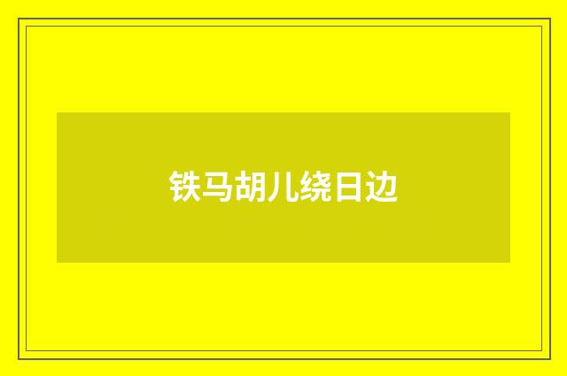 铁马胡儿绕日边