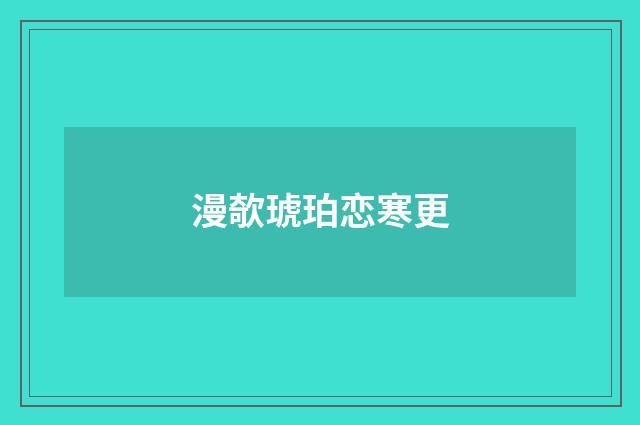 漫欹琥珀恋寒更