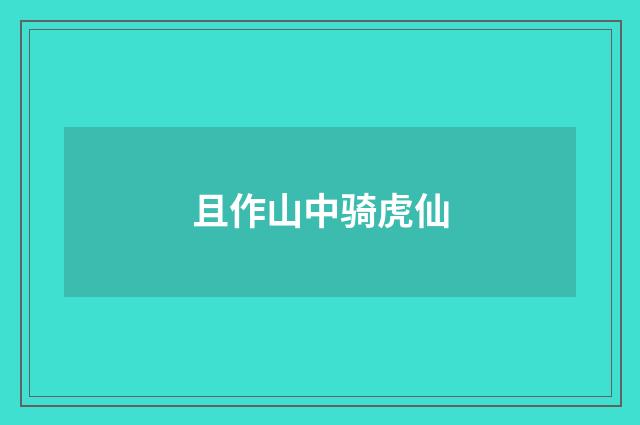 且作山中骑虎仙