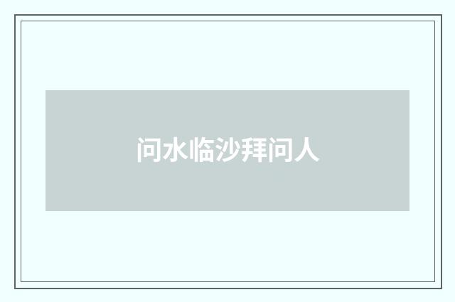 问水临沙拜问人