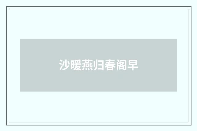 沙暖燕归春阁早