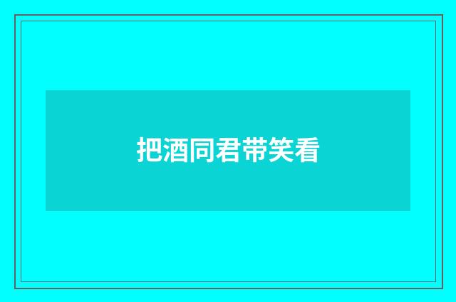 把酒同君带笑看