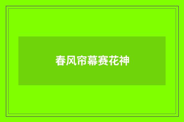 春风帘幕赛花神