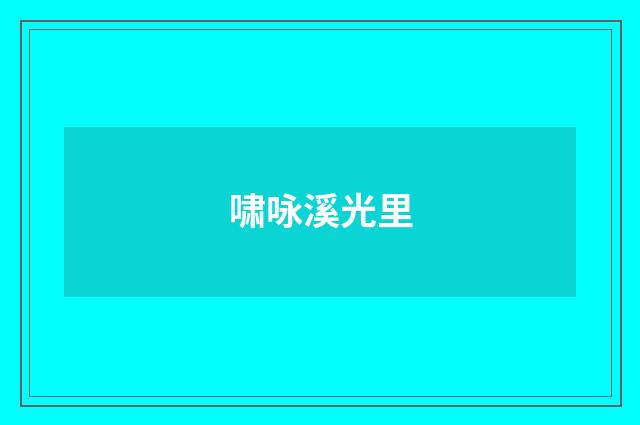 啸咏溪光里