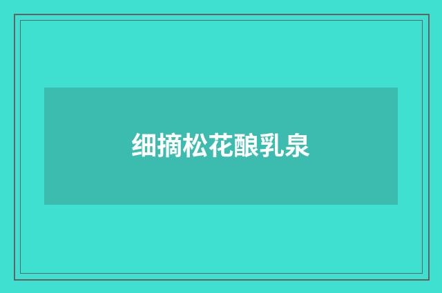 细摘松花酿乳泉