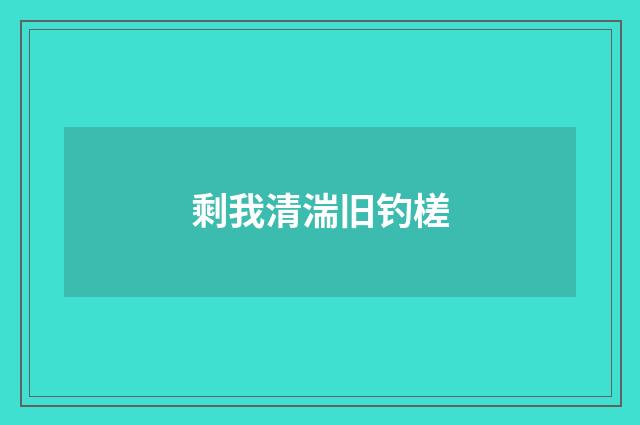 剩我清湍旧钓槎