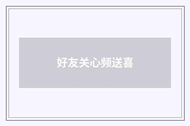 好友关心频送喜