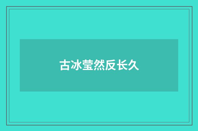 古冰莹然反长久