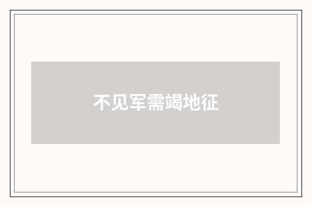 不见军需竭地征