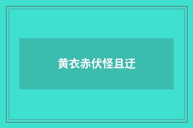 黄衣赤伏怪且迂