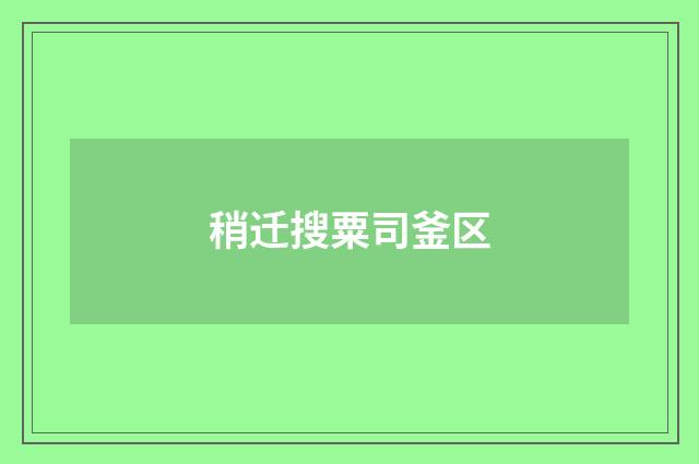 稍迁搜粟司釜区